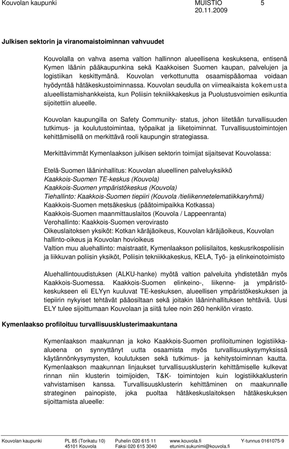 Kouvolan seudulla on viimeaikaista kokemusta alueellistamishankkeista, kun Poliisin tekniikkakeskus ja Puolustusvoimien esikuntia sijoitettiin alueelle.