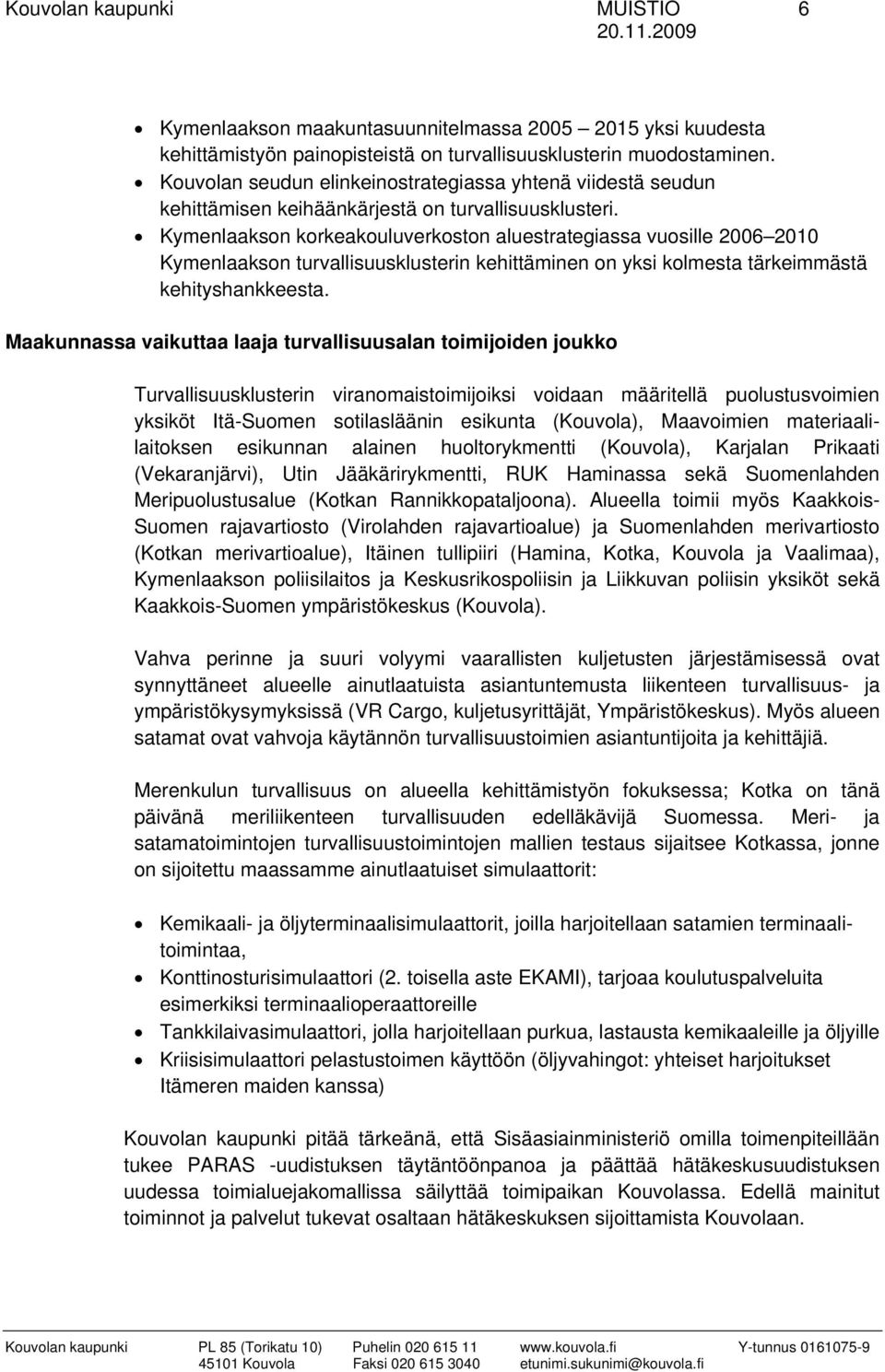 Kymenlaakson korkeakouluverkoston aluestrategiassa vuosille 2006 2010 Kymenlaakson turvallisuusklusterin kehittäminen on yksi kolmesta tärkeimmästä kehityshankkeesta.