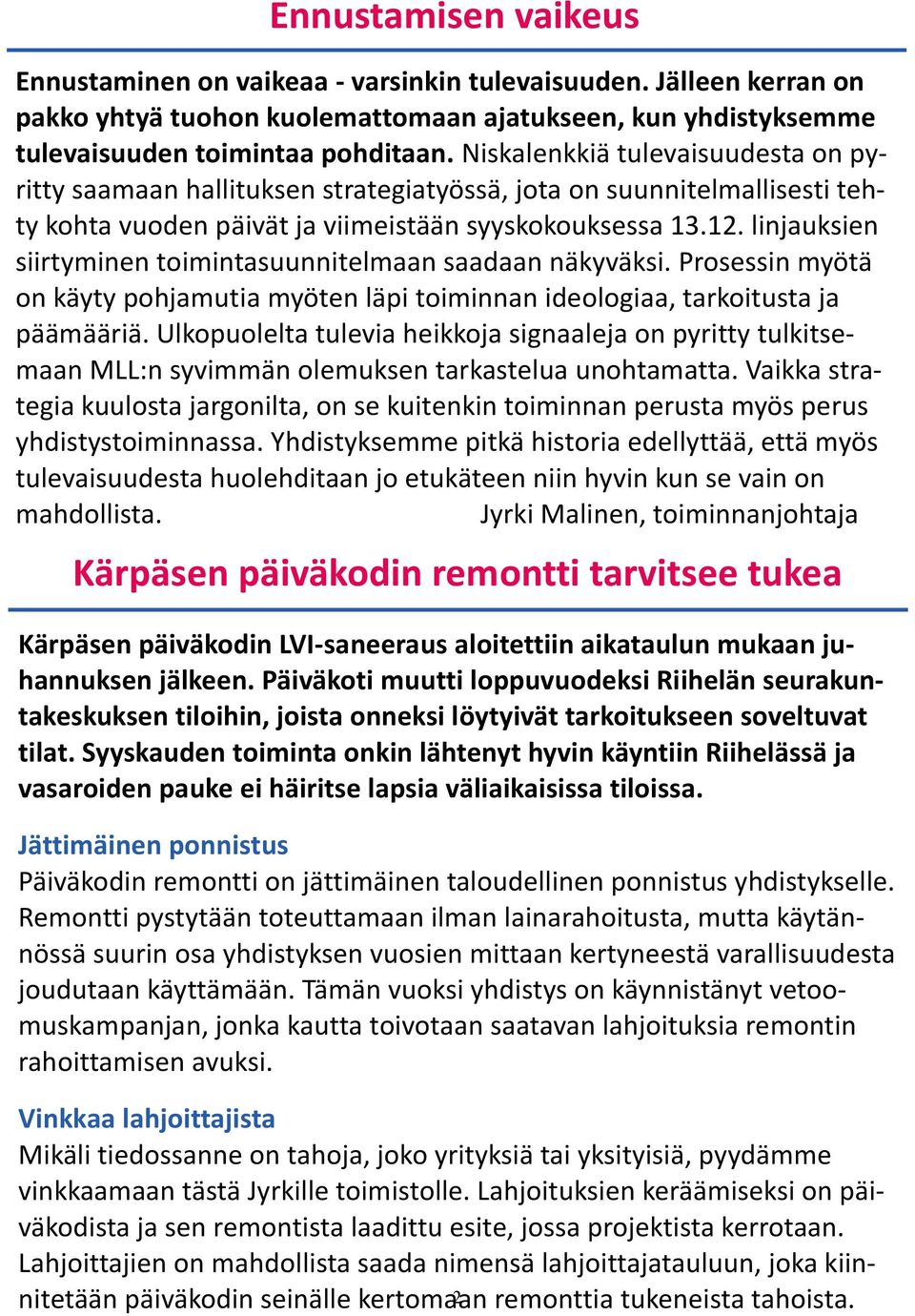 linjauksien siirtyminen toimintasuunnitelmaan saadaan näkyväksi. Prosessin myötä on käyty pohjamutia myöten läpi toiminnan ideologiaa, tarkoitusta ja päämääriä.