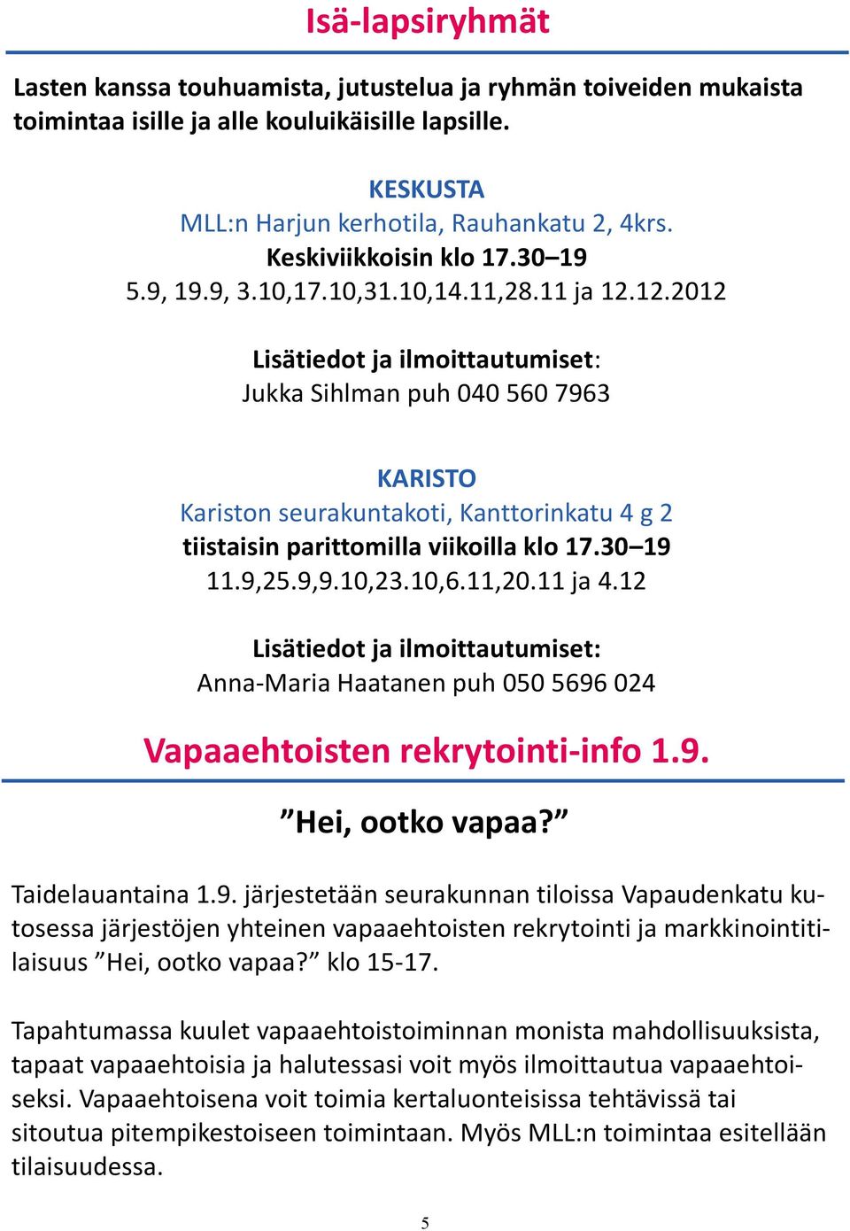 12.2012 Lisätiedot ja ilmoittautumiset: Jukka Sihlman puh 040 560 7963 KARISTO Kariston seurakuntakoti, Kanttorinkatu 4 g 2 tiistaisin parittomilla viikoilla klo 17.30 19 11.9,25.9,9.10,23.10,6.11,20.