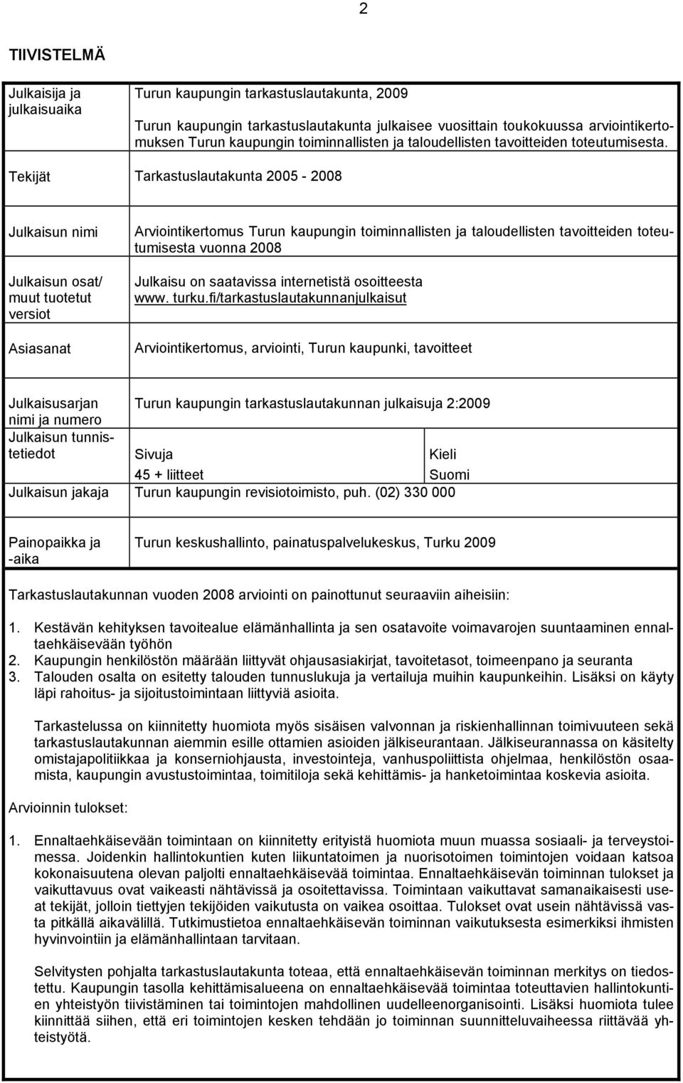 Tekijät Tarkastuslautakunta 2005-2008 Julkaisun nimi Julkaisun osat/ muut tuotetut versiot Asiasanat Arviointikertomus Turun kaupungin toiminnallisten ja taloudellisten tavoitteiden toteutumisesta