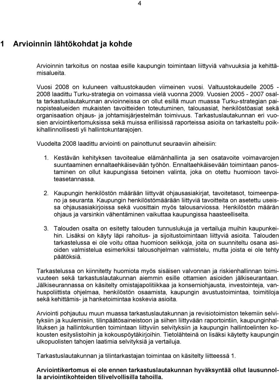 Vuosien 2005-2007 osalta tarkastuslautakunnan arvioinneissa on ollut esillä muun muassa Turku-strategian painopistealueiden mukaisten tavoitteiden toteutuminen, talousasiat, henkilöstöasiat sekä