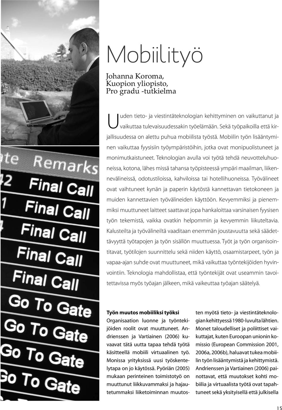 Teknologian avulla voi työtä tehdä neuvotteluhuoneissa, kotona, lähes missä tahansa työpisteessä ympäri maailman, liikennevälineissä, odotustiloissa, kahviloissa tai hotellihuoneissa.