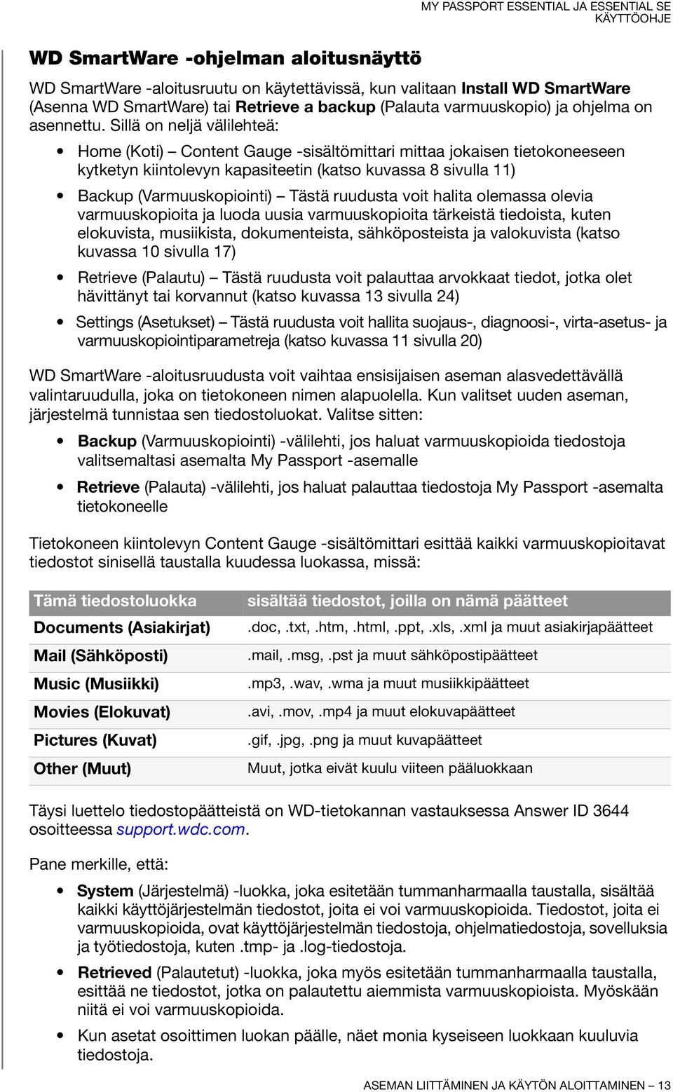 Sillä on neljä välilehteä: Home (Koti) Content Gauge -sisältömittari mittaa jokaisen tietokoneeseen kytketyn kiintolevyn kapasiteetin (katso kuvassa 8 sivulla 11) Backup (Varmuuskopiointi) Tästä