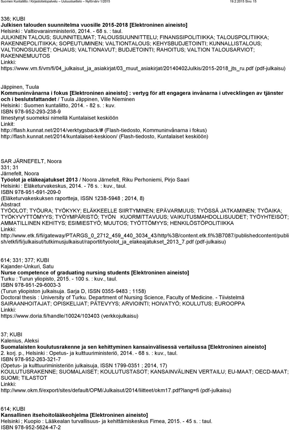 JULKINEN TALOUS; SUUNNITELMAT; TALOUSSUUNNITTELU; FINANSSIPOLITIIKKA; TALOUSPOLITIIKKA; RAKENNEPOLITIIKKA; SOPEUTUMINEN; VALTIONTALOUS; KEHYSBUDJETOINTI; KUNNALLISTALOUS; VALTIONOSUUDET; OHJAUS;