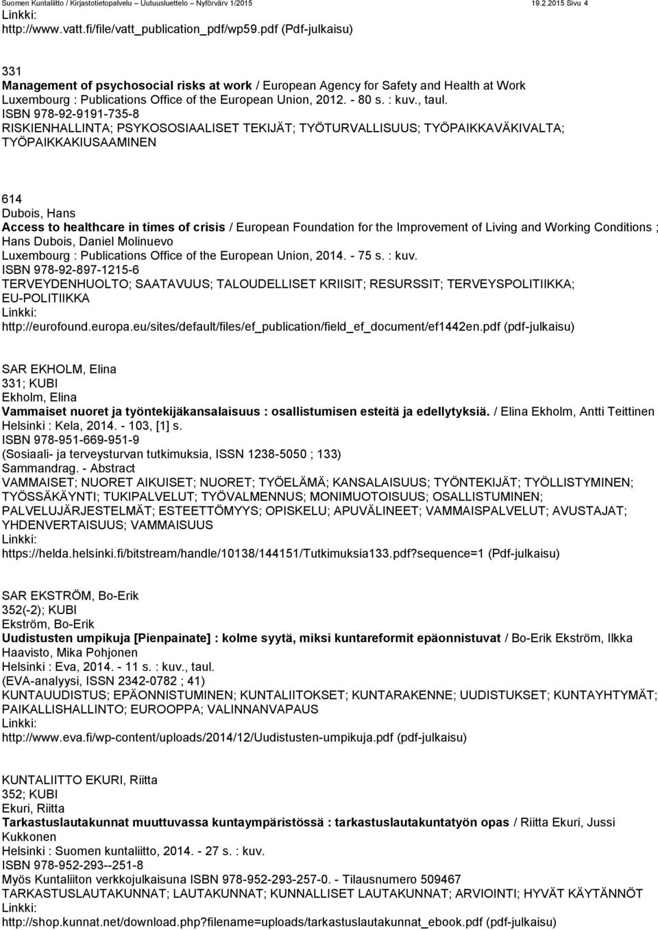 ISBN 978-92-9191-735-8 RISKIENHALLINTA; PSYKOSOSIAALISET TEKIJÄT; TYÖTURVALLISUUS; TYÖPAIKKAVÄKIVALTA; TYÖPAIKKAKIUSAAMINEN 614 Dubois, Hans Access to healthcare in times of crisis / European