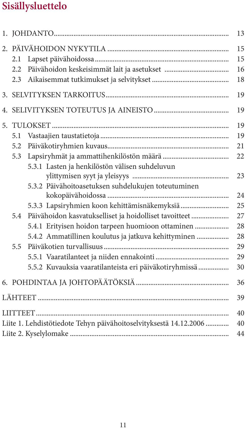 3 Lapsiryhmät ja ammattihenkilöstön määrä... 22 5.3.1 Lasten ja henkilöstön välisen suhdeluvun ylittymisen syyt ja yleisyys... 23 5.3.2 Päivähoitoasetuksen suhdelukujen toteutuminen kokopäivähoidossa.