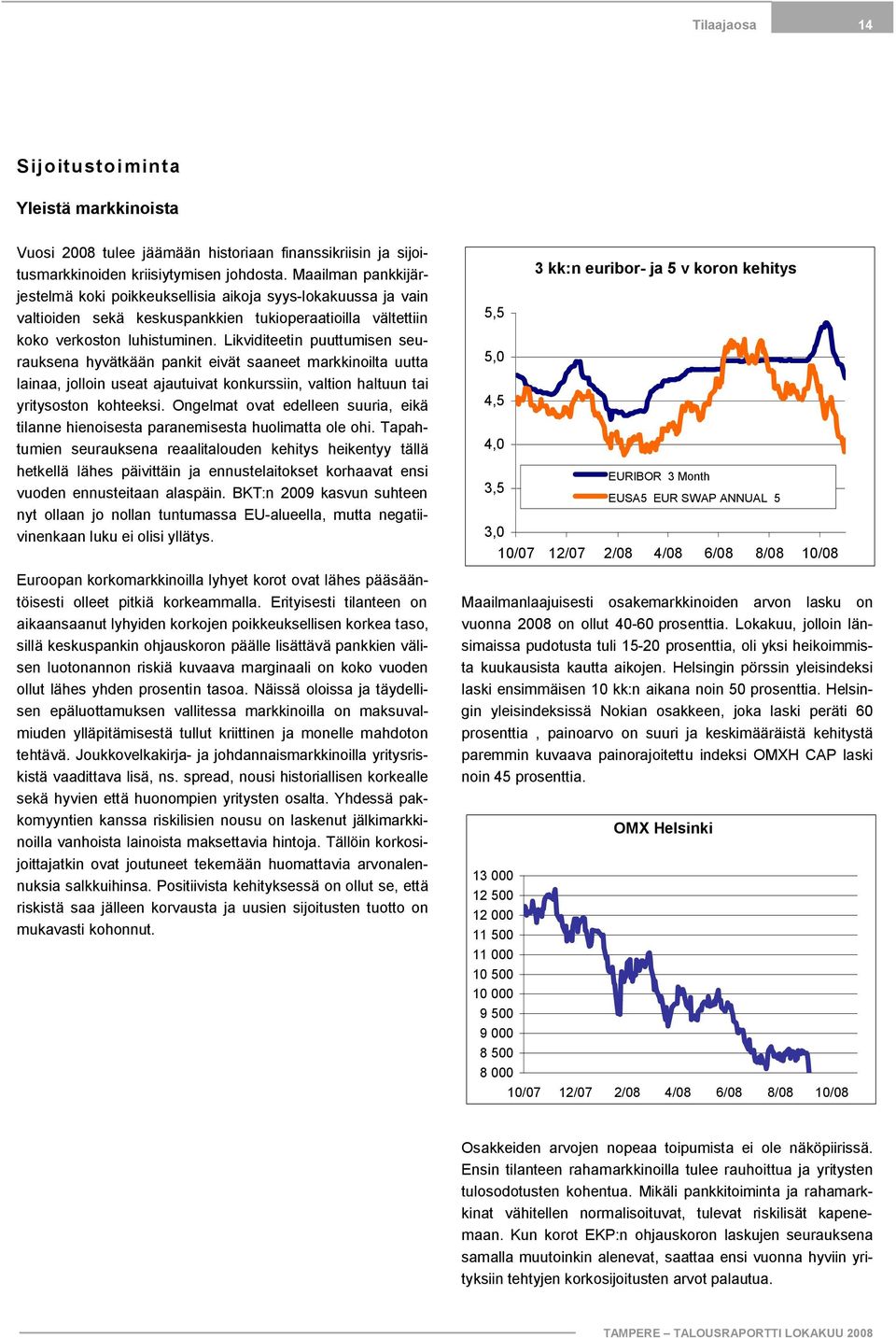 Likviditeetin puuttumisen seurauksena hyvätkään pankit eivät saaneet markkinoilta uutta lainaa, jolloin useat ajautuivat konkurssiin, valtion haltuun tai yritysoston kohteeksi.