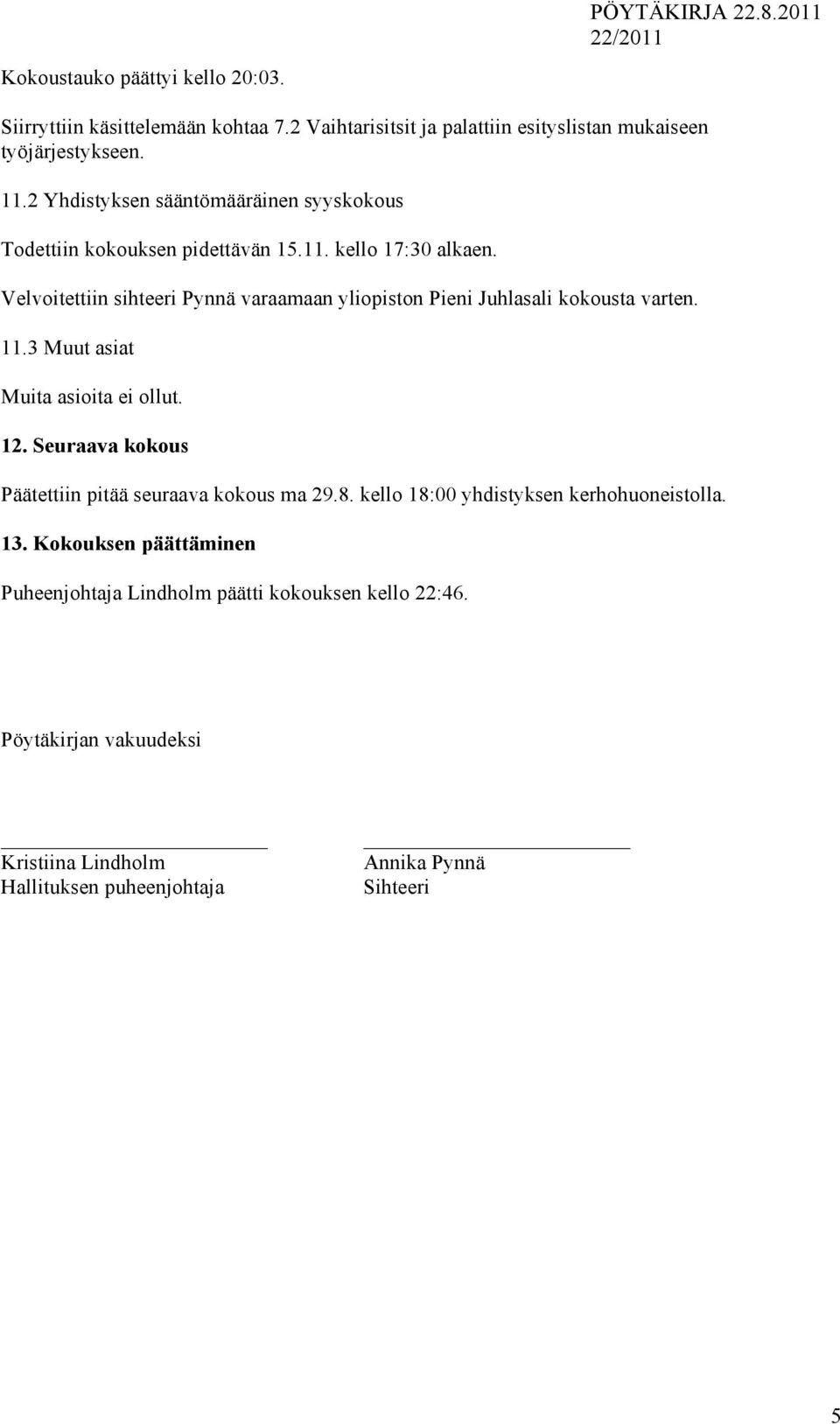 Velvoitettiin sihteeri Pynnä varaamaan yliopiston Pieni Juhlasali kokousta varten. 11.3 Muut asiat Muita asioita ei ollut. 12.