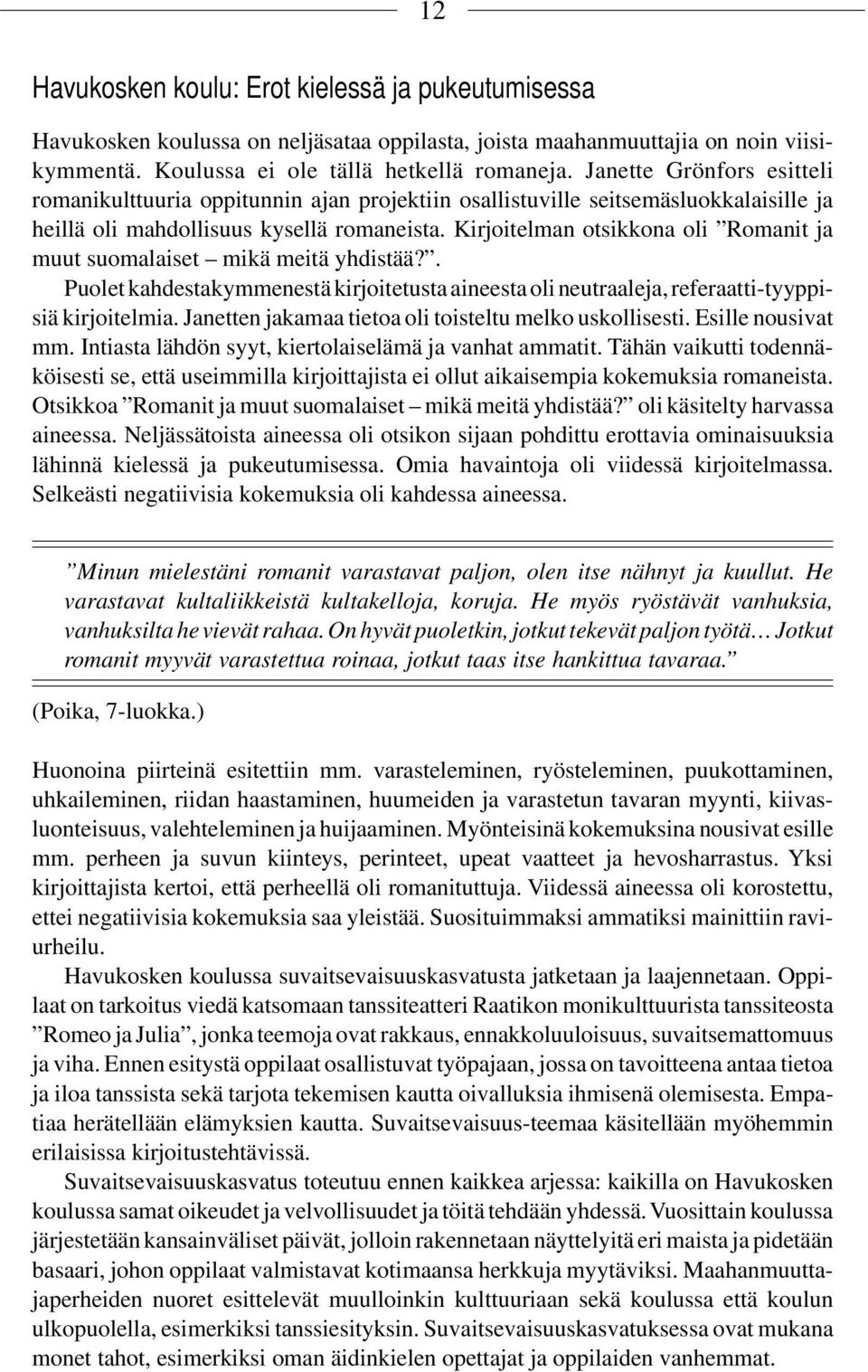 Kirjoitelman otsikkona oli Romanit ja muut suomalaiset mikä meitä yhdistää?. Puolet kahdestakymmenestä kirjoitetusta aineesta oli neutraaleja, referaatti-tyyppisiä kirjoitelmia.