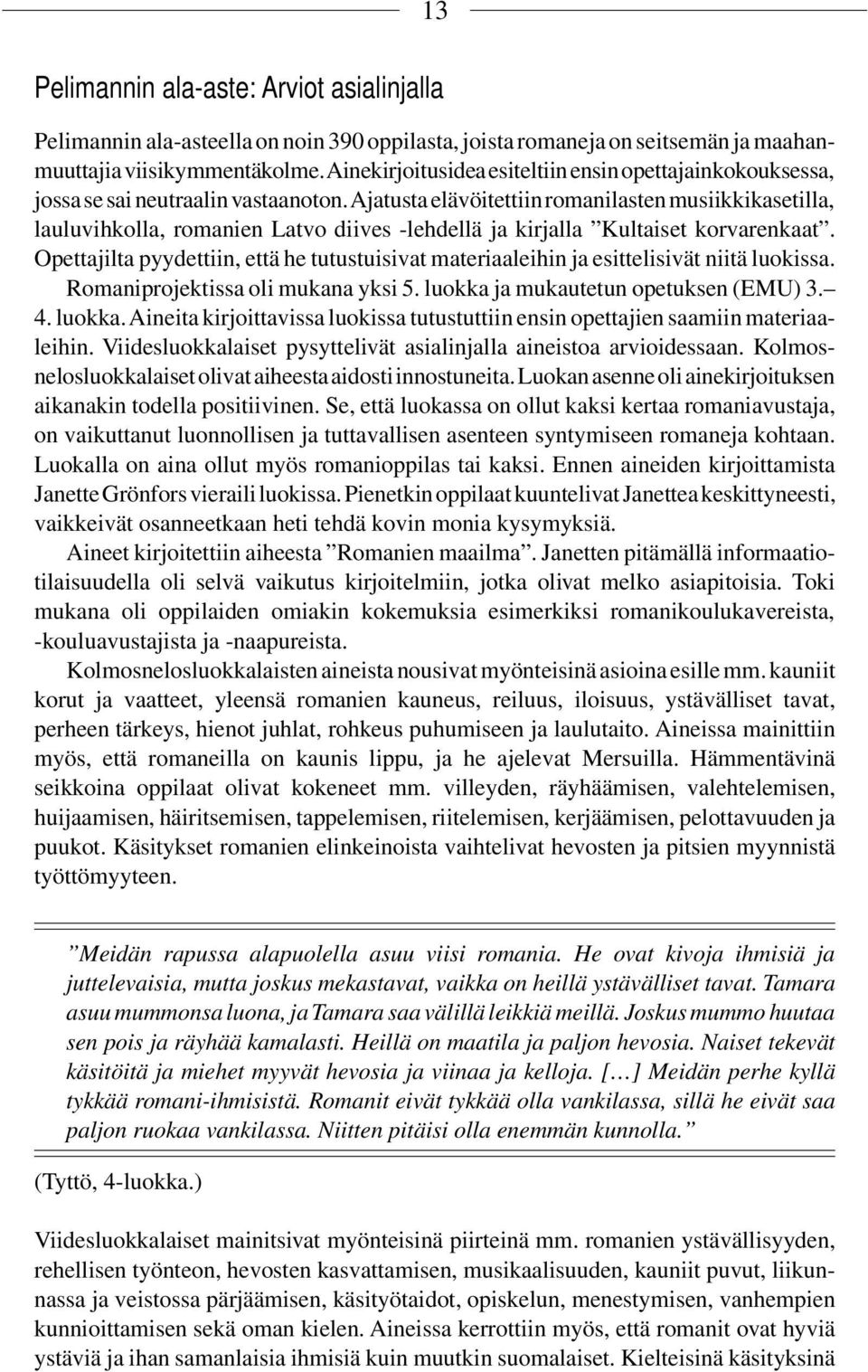 Ajatusta elävöitettiin romanilasten musiikkikasetilla, lauluvihkolla, romanien Latvo diives -lehdellä ja kirjalla Kultaiset korvarenkaat.