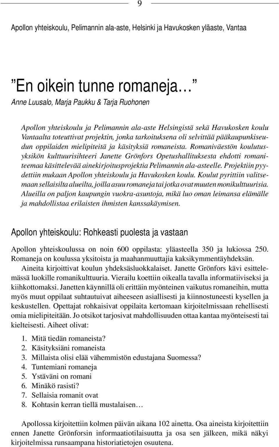 Romaniväestön koulutusyksikön kulttuurisihteeri Janette Grönfors Opetushallituksesta ehdotti romaniteemaa käsittelevää ainekirjoitusprojektia Pelimannin ala-asteelle.