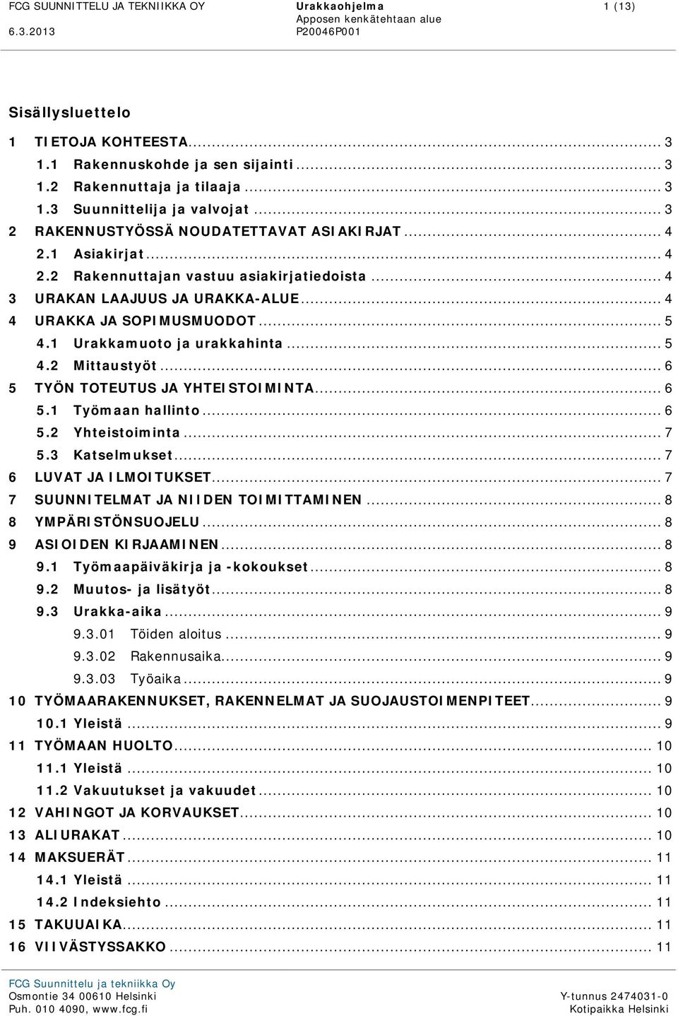 1 Urakkamuoto ja urakkahinta... 5 4.2 Mittaustyöt... 6 5 TYÖN TOTEUTUS JA YHTEISTOIMINTA... 6 5.1 Työmaan hallinto... 6 5.2 Yhteistoiminta... 7 5.3 Katselmukset... 7 6 LUVAT JA ILMOITUKSET.