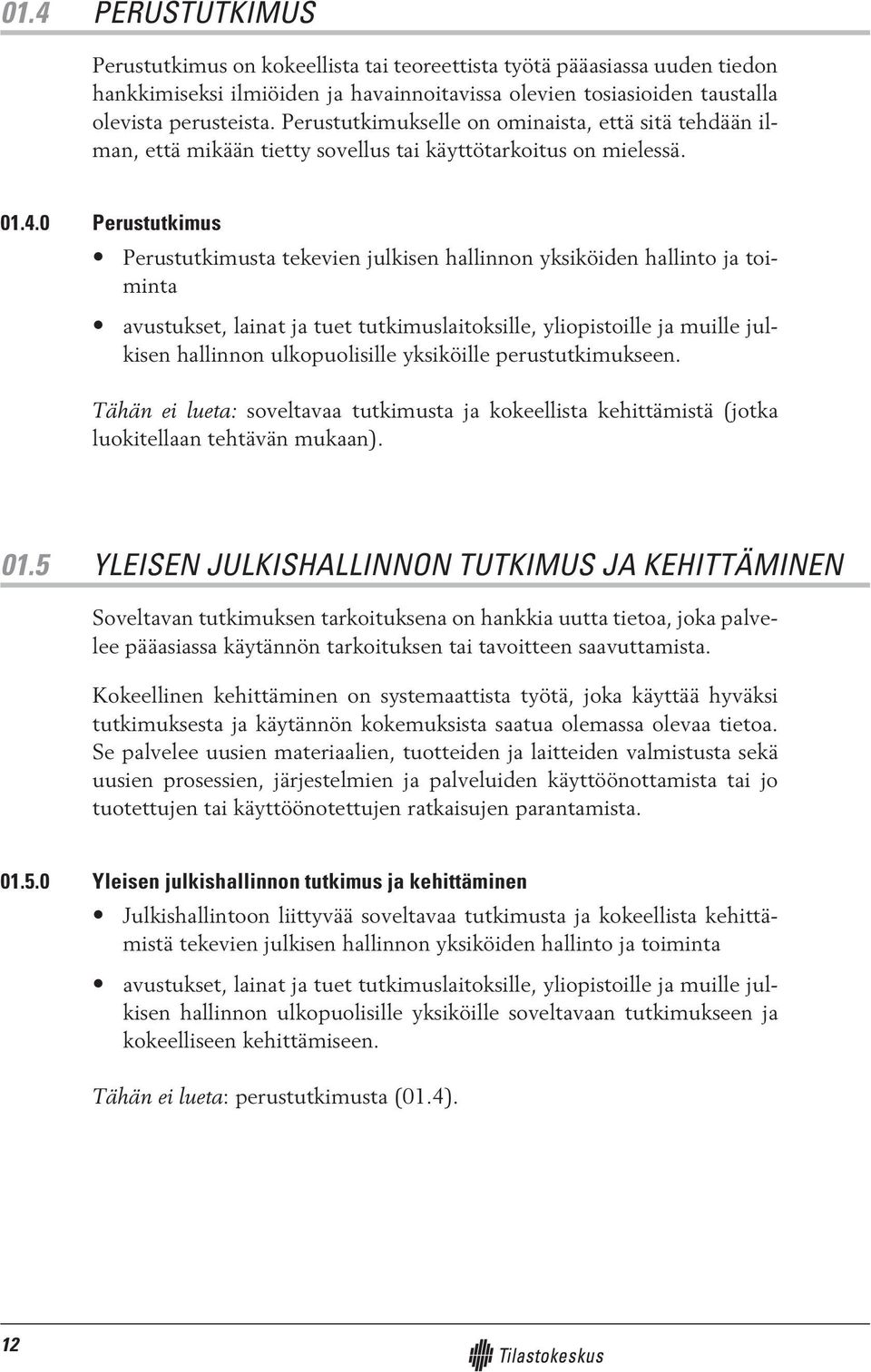 0 Perustutkimus Perustutkimusta tekevien julkisen hallinnon yksiköiden hallinto ja toiminta avustukset, lainat ja tuet tutkimuslaitoksille, yliopistoille ja muille julkisen hallinnon ulkopuolisille