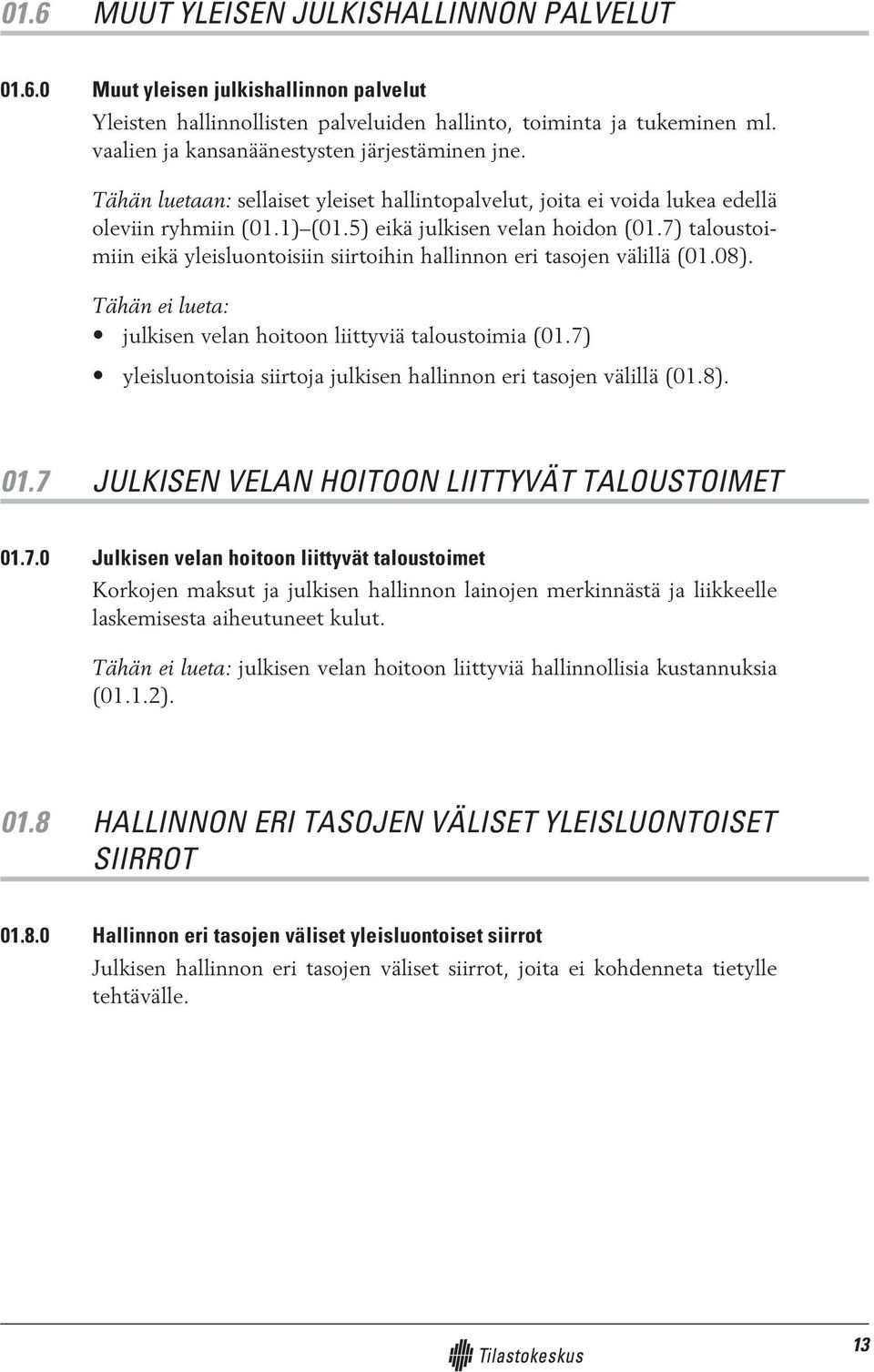 7) taloustoimiin eikä yleisluontoisiin siirtoihin hallinnon eri tasojen välillä (01.08). Tähän ei lueta: julkisen velan hoitoon liittyviä taloustoimia (01.