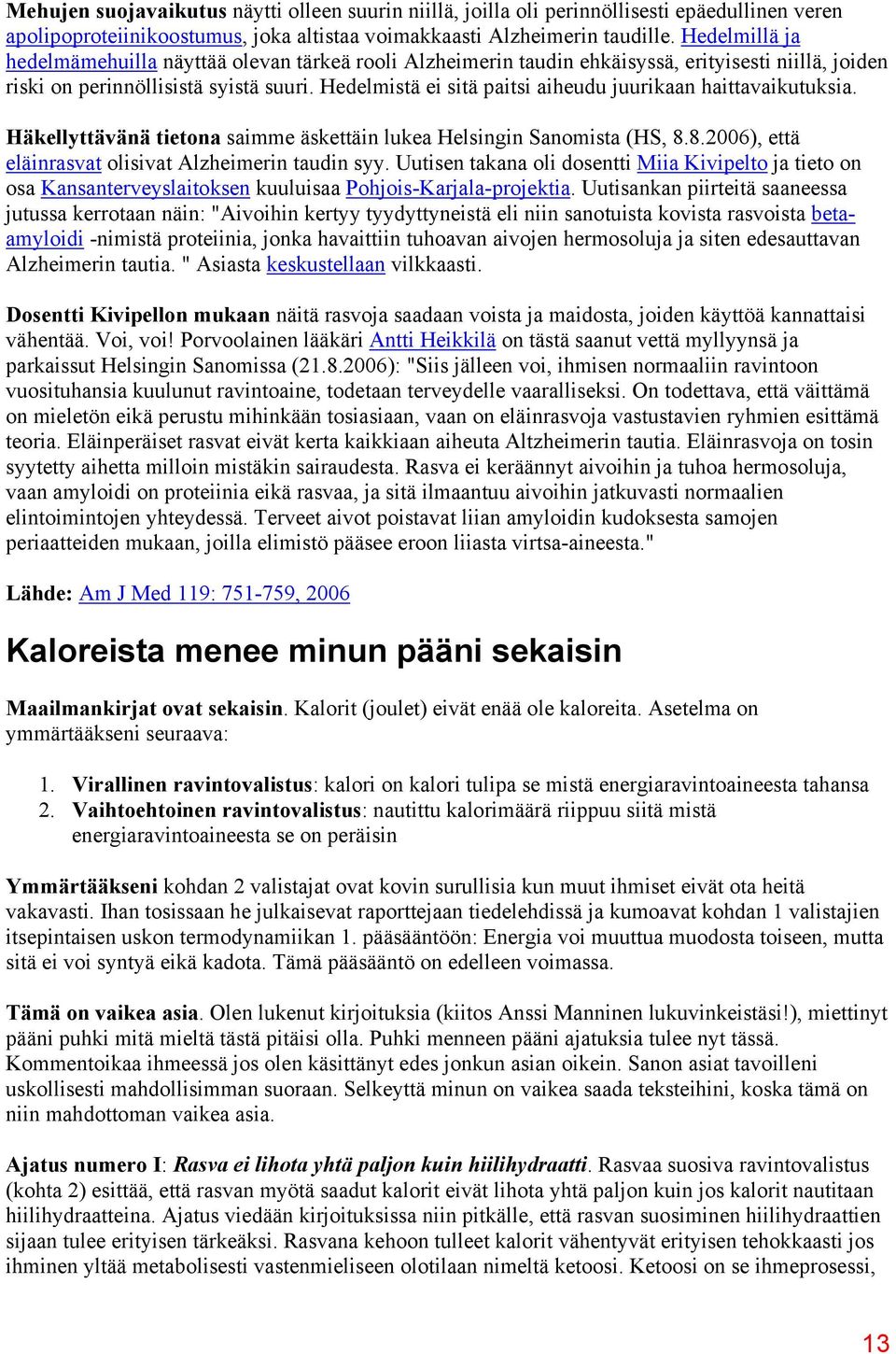 Hedelmistä ei sitä paitsi aiheudu juurikaan haittavaikutuksia. Häkellyttävänä tietona saimme äskettäin lukea Helsingin Sanomista (HS, 8.8.2006), että eläinrasvat olisivat Alzheimerin taudin syy.
