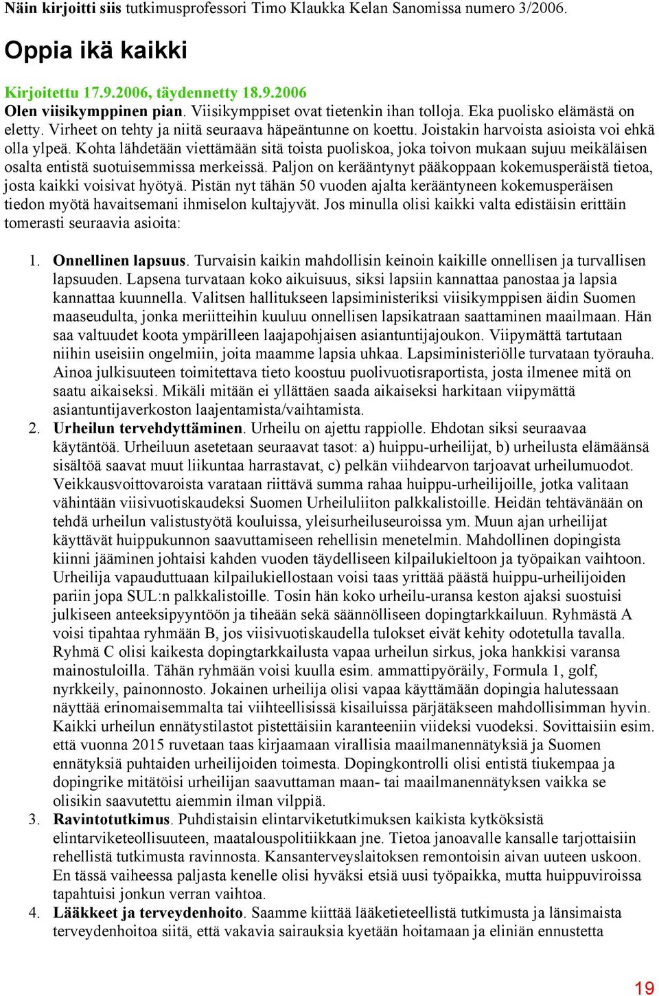 Kohta lähdetään viettämään sitä toista puoliskoa, joka toivon mukaan sujuu meikäläisen osalta entistä suotuisemmissa merkeissä.