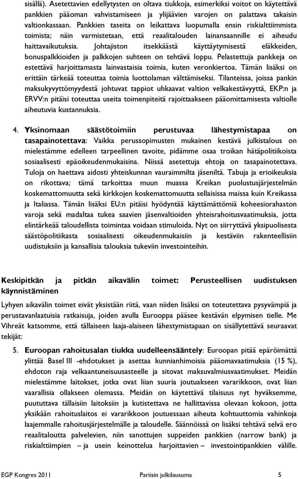 Johtajiston itsekkäästä käyttäytymisestä eläkkeiden, bonuspalkkioiden ja palkkojen suhteen on tehtävä loppu. Pelastettuja pankkeja on estettävä harjoittamasta lainvastaisia toimia, kuten veronkiertoa.