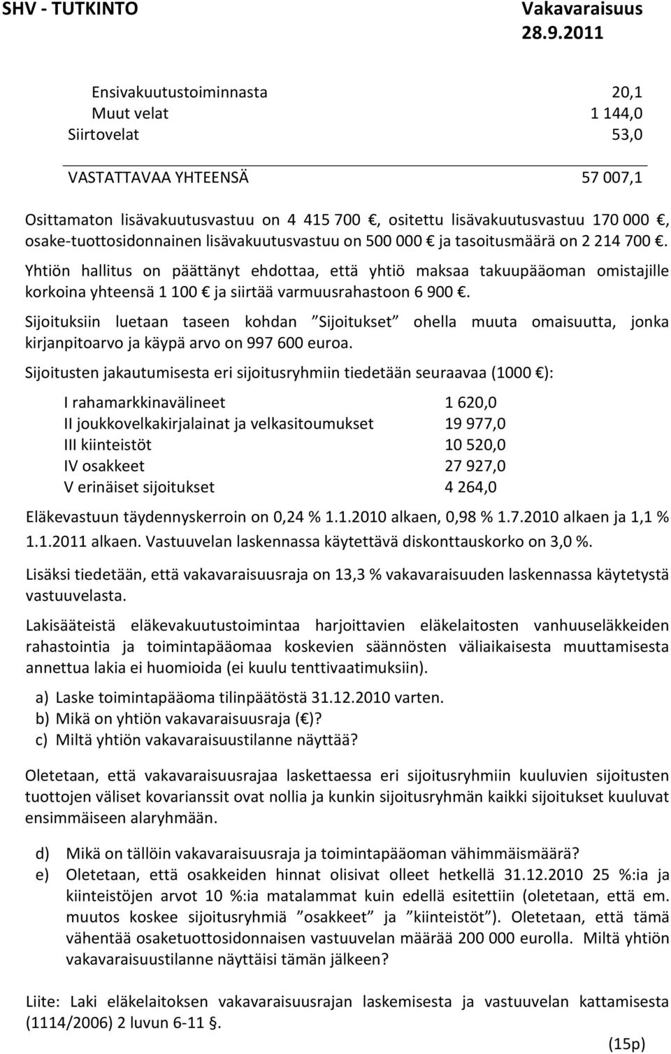 Yhtiön hallitus on päättänyt ehdottaa, että yhtiö maksaa takuupääoman omistajille korkoina yhteensä 1 100 ja siirtää varmuusrahastoon 6 900.