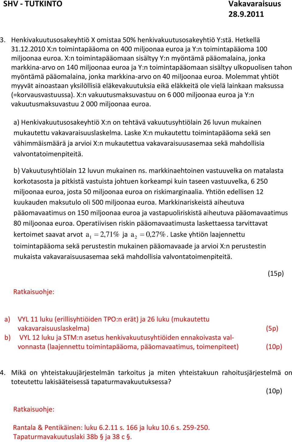 miljoonaa euroa. Molemmat yhtiöt myyvät ainoastaan yksilöllisiä eläkevakuutuksia eikä eläkkeitä ole vielä lainkaan maksussa (=korvausvastuussa).