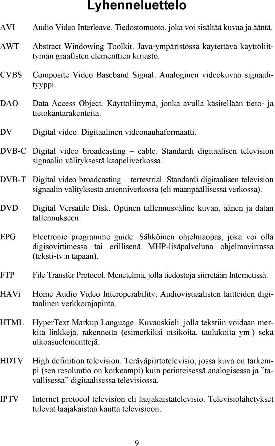 Käyttöliittymä, jonka avulla käsitellään tieto- ja tietokantarakenteita. Digital video. Digitaalinen videonauhaformaatti. DVB-C Digital video broadcasting cable.