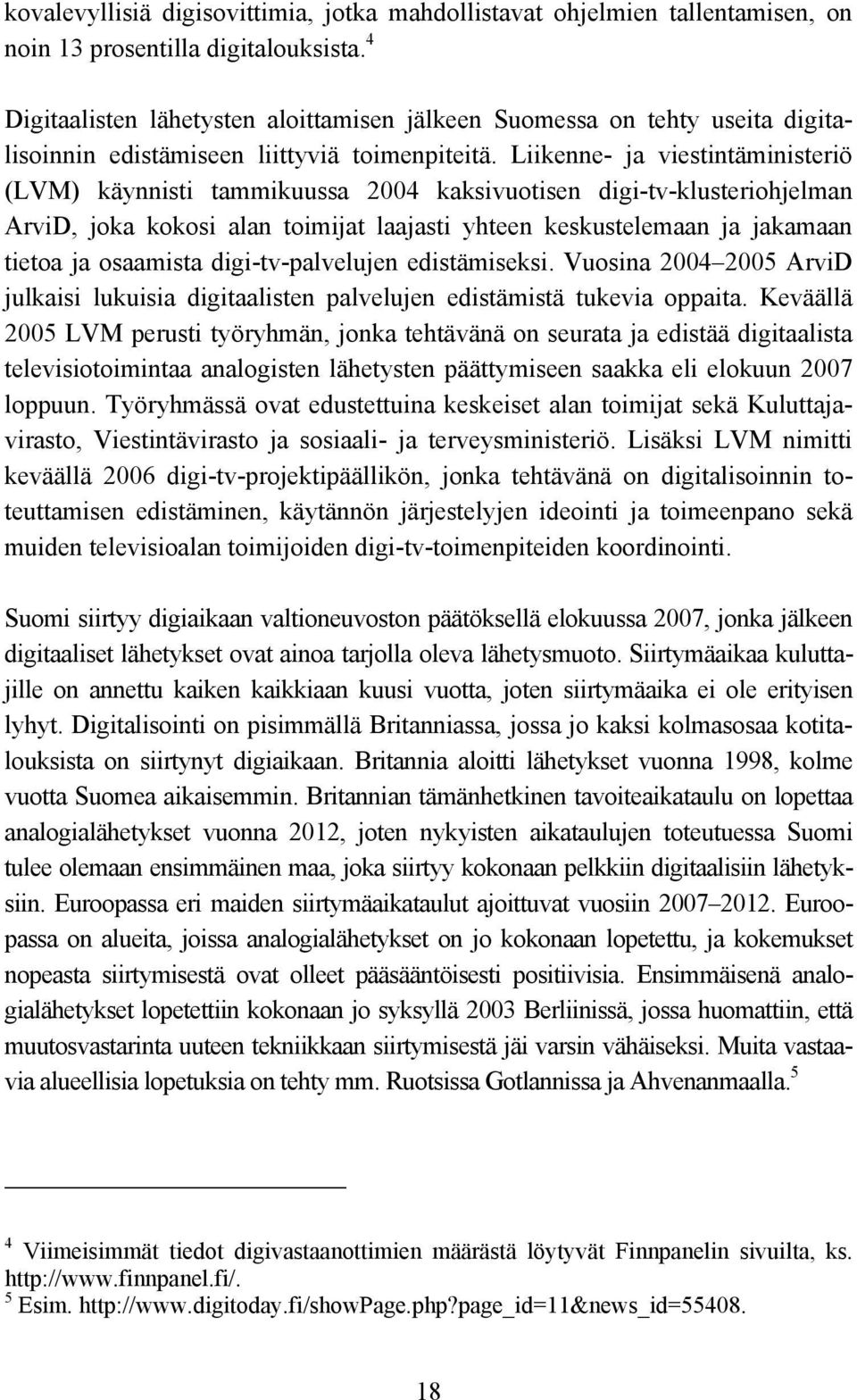 Liikenne- ja viestintäministeriö (LVM) käynnisti tammikuussa 2004 kaksivuotisen digi-tv-klusteriohjelman ArviD, joka kokosi alan toimijat laajasti yhteen keskustelemaan ja jakamaan tietoa ja