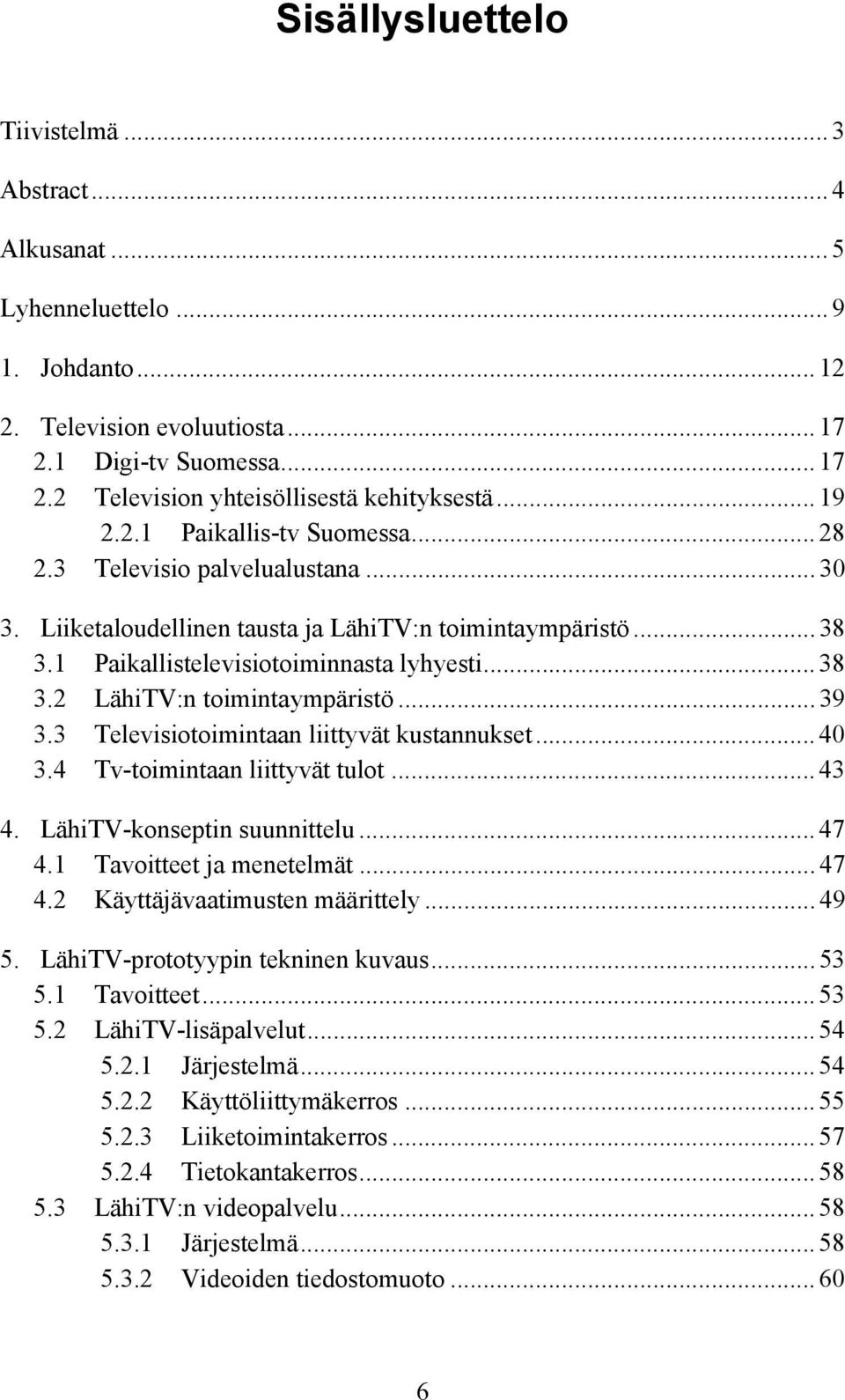 .. 39 3.3 Televisiotoimintaan liittyvät kustannukset... 40 3.4 Tv-toimintaan liittyvät tulot... 43 4. LähiTV-konseptin suunnittelu... 47 4.1 Tavoitteet ja menetelmät... 47 4.2 Käyttäjävaatimusten määrittely.