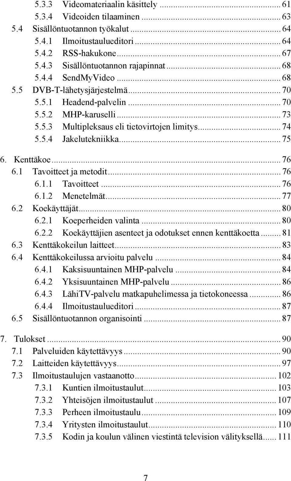 Kenttäkoe... 76 6.1 Tavoitteet ja metodit... 76 6.1.1 Tavoitteet... 76 6.1.2 Menetelmät... 77 6.2 Koekäyttäjät... 80 6.2.1 Koeperheiden valinta... 80 6.2.2 Koekäyttäjien asenteet ja odotukset ennen kenttäkoetta.