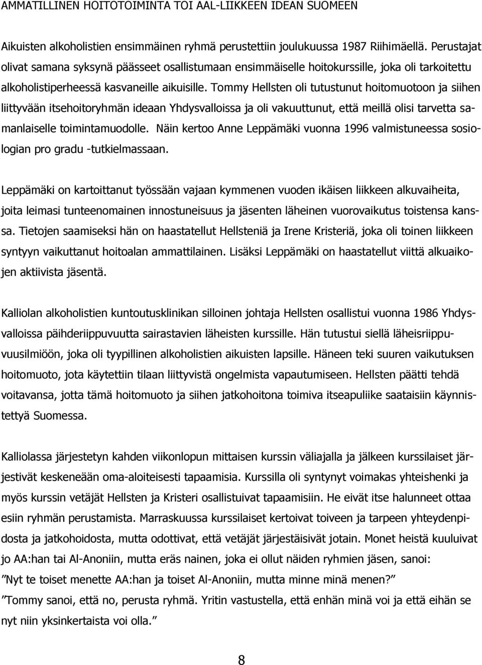 Tommy Hellsten oli tutustunut hoitomuotoon ja siihen liittyvään itsehoitoryhmän ideaan Yhdysvalloissa ja oli vakuuttunut, että meillä olisi tarvetta samanlaiselle toimintamuodolle.