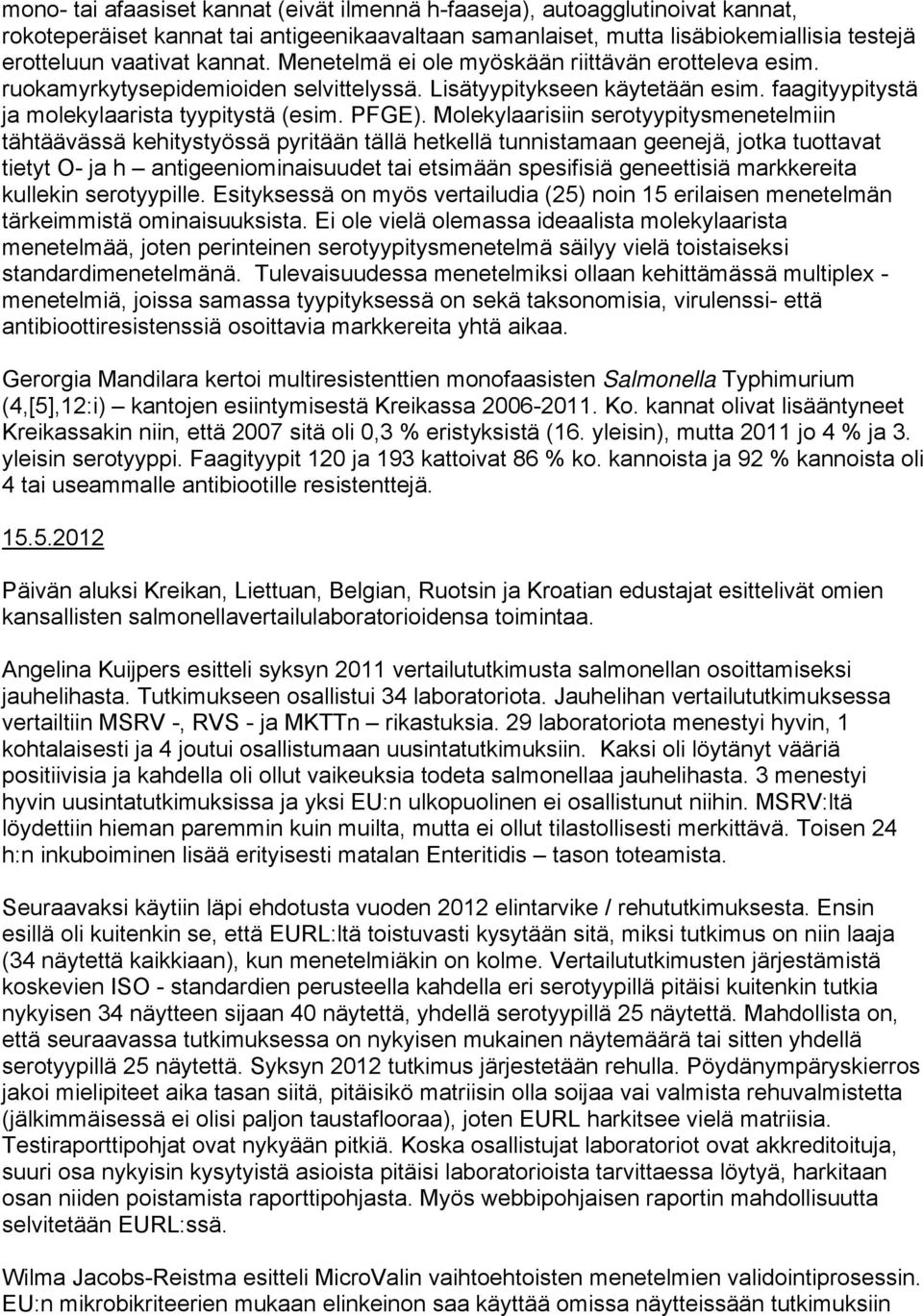 Molekylaarisiin serotyypitysmenetelmiin tähtäävässä kehitystyössä pyritään tällä hetkellä tunnistamaan geenejä, jotka tuottavat tietyt O- ja h antigeeniominaisuudet tai etsimään spesifisiä