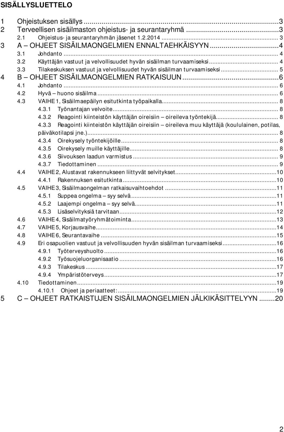 .. 5 4 B OHJEET SISÄILMAONGELMIEN RATKAISUUN... 6 4.1 Johdanto... 6 4.2 Hyvä huono sisäilma... 6 4.3 VAIHE 1, Sisäilmaepäilyn esitutkinta työpaikalla... 8 4.3.1 Työnantajan velvoite... 8 4.3.2 Reagointi kiinteistön käyttäjän oireisiin oireileva työntekijä.