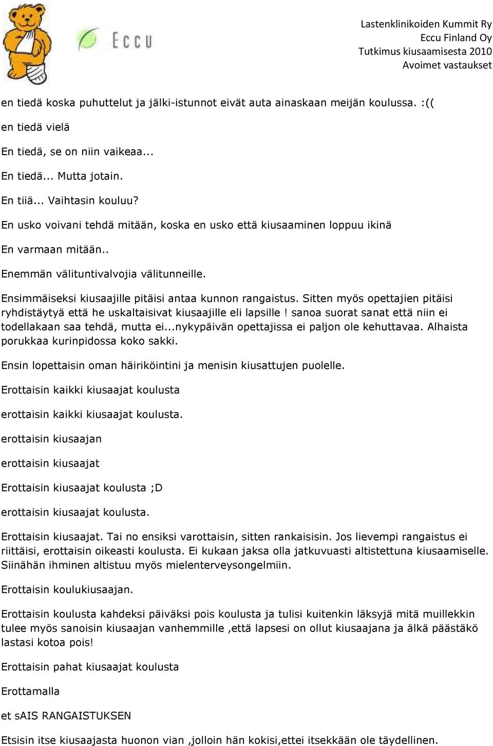 Sitten myös opettajien pitäisi ryhdistäytyä että he uskaltaisivat kiusaajille eli lapsille! sanoa suorat sanat että niin ei todellakaan saa tehdä, mutta ei.