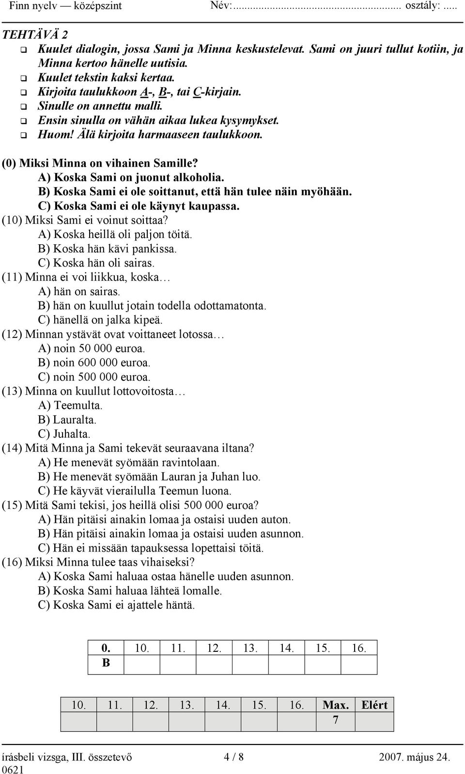 B) Koska Sami ei ole soittanut, että hän tulee näin myöhään. C) Koska Sami ei ole käynyt kaupassa. (10) Miksi Sami ei voinut soittaa? A) Koska heillä oli paljon töitä. B) Koska hän kävi pankissa.