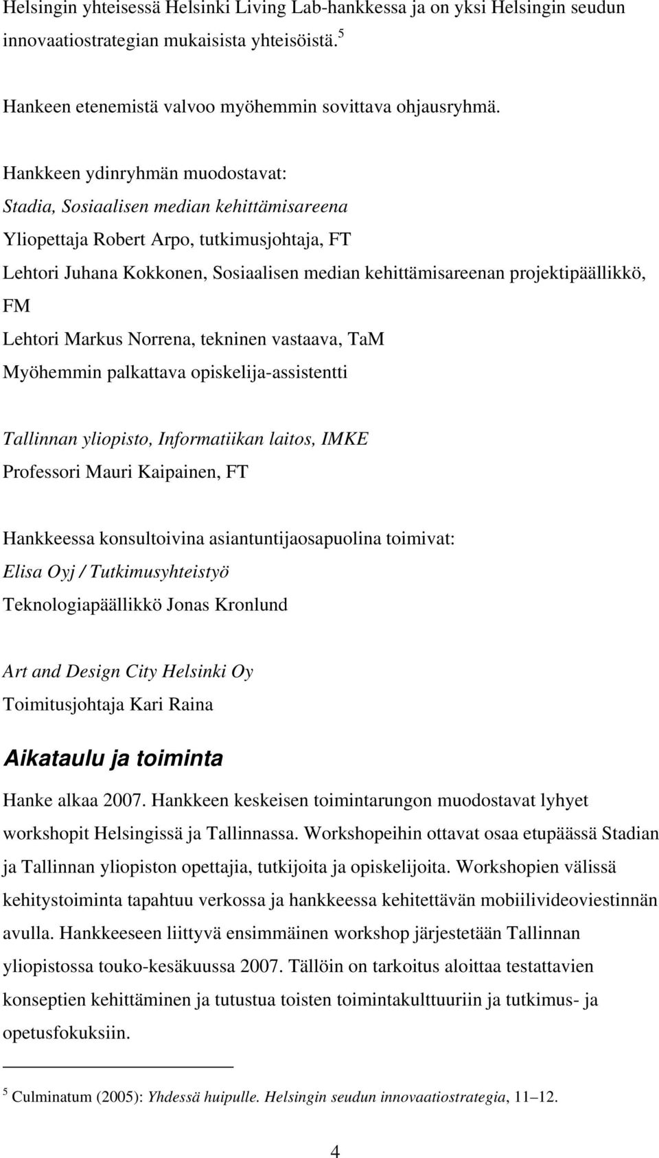 projektipäällikkö, FM Lehtori Markus Norrena, tekninen vastaava, TaM Myöhemmin palkattava opiskelija-assistentti Tallinnan yliopisto, Informatiikan laitos, IMKE Professori Mauri Kaipainen, FT