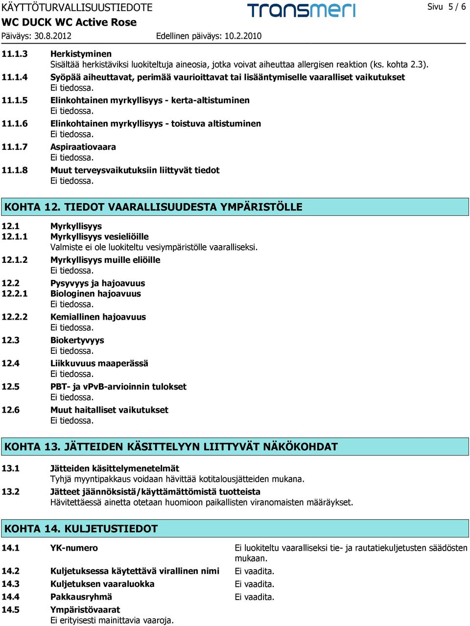 TIEDOT VAARALLISUUDESTA YMPÄRISTÖLLE 12.1 Myrkyllisyys 12.1.1 Myrkyllisyys vesieliöille Valmiste ei ole luokiteltu vesiympäristölle vaaralliseksi. 12.1.2 Myrkyllisyys muille eliöille 12.