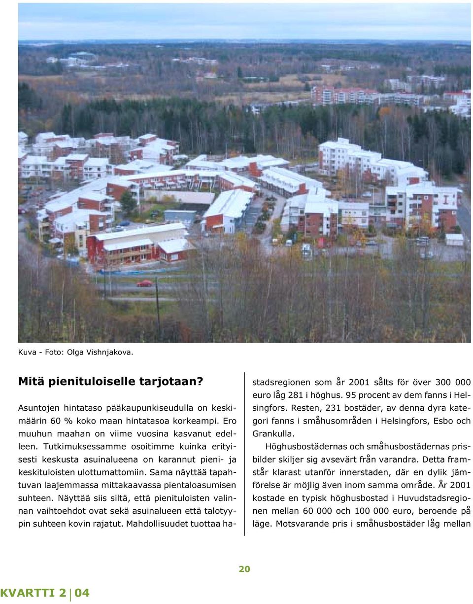 Sama näyttää tapahtuvan laajemmassa mittakaavassa pientaloasumisen suhteen. Näyttää siis siltä, että pienituloisten valinnan vaihtoehdot ovat sekä asuinalueen että talotyypin suhteen kovin rajatut.