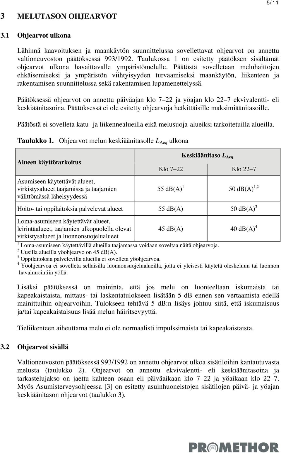 Päätöstä sovelletaan meluhaittojen ehkäisemiseksi ja ympäristön viihtyisyyden turvaamiseksi maankäytön, liikenteen ja rakentamisen suunnittelussa sekä rakentamisen lupamenettelyssä.