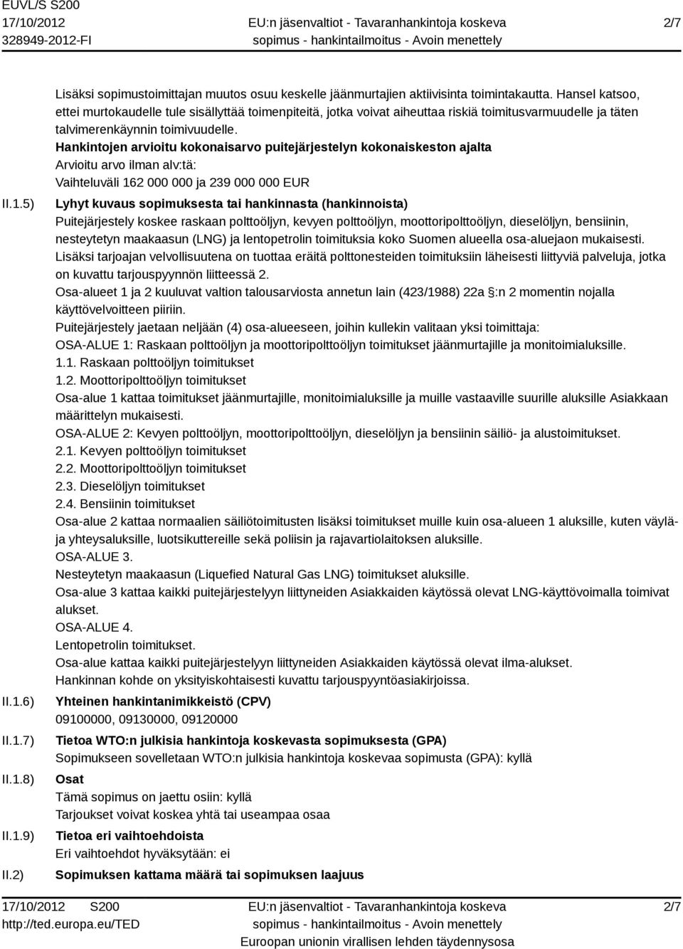 Hankintojen arvioitu kokonaisarvo puitejärjestelyn kokonaiskeston ajalta Arvioitu arvo ilman alv:tä: Vaihteluväli 162 000 000 ja 239 000 000 EUR Lyhyt kuvaus sopimuksesta tai hankinnasta