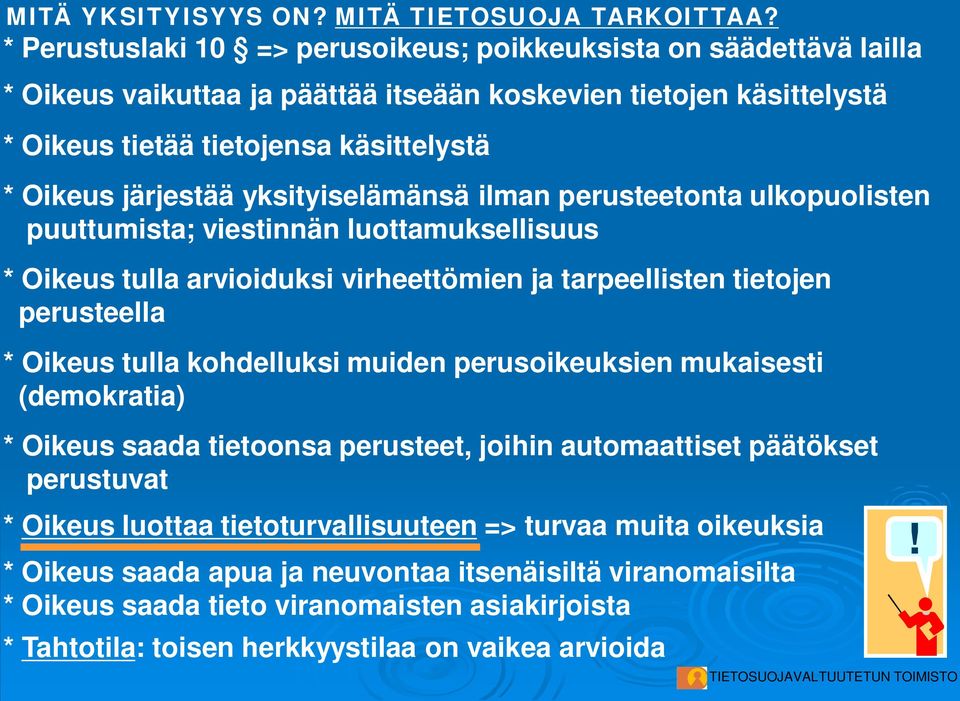 yksityiselämänsä ilman perusteetonta ulkopuolisten puuttumista; viestinnän luottamuksellisuus * Oikeus tulla arvioiduksi virheettömien ja tarpeellisten tietojen perusteella * Oikeus tulla kohdelluksi