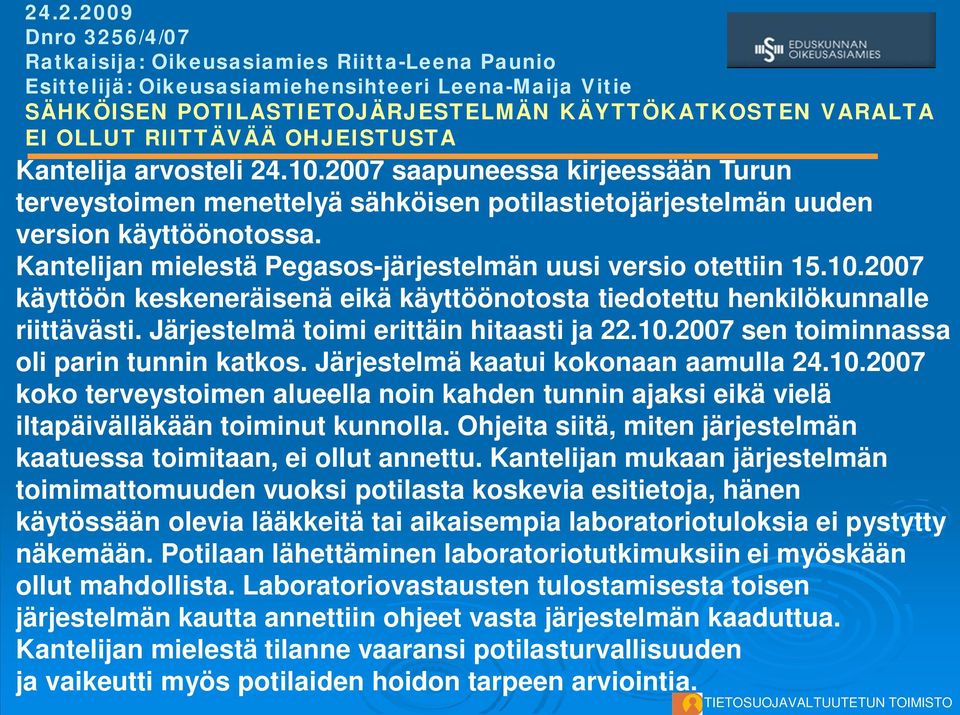 Kantelijan mielestä Pegasos-järjestelmän uusi versio otettiin 15.10.2007 käyttöön keskeneräisenä eikä käyttöönotosta tiedotettu henkilökunnalle riittävästi. Järjestelmä toimi erittäin hitaasti ja 22.