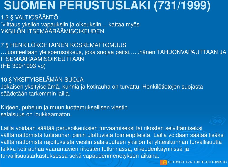 ..hänen TAHDONVAPAUTTAAN JA ITSEMÄÄRÄÄMISOIKEUTTAAN (HE 309/1993 vp) 10 YKSITYISELÄMÄN SUOJA Jokaisen yksityiselämä, kunnia ja kotirauha on turvattu.