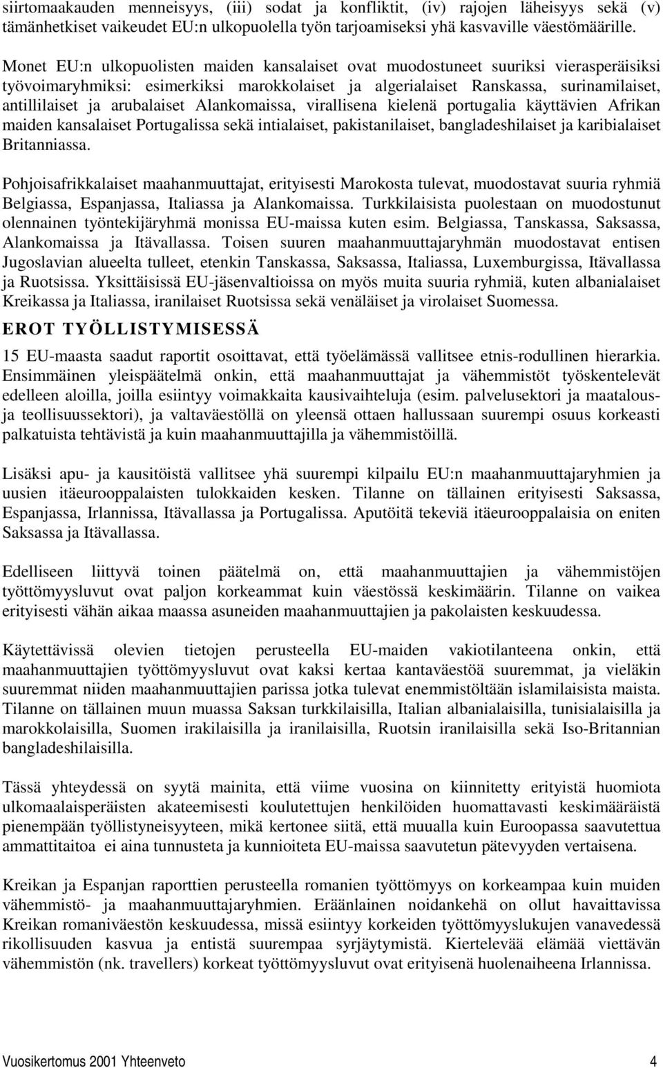 arubalaiset Alankomaissa, virallisena kielenä portugalia käyttävien Afrikan maiden kansalaiset Portugalissa sekä intialaiset, pakistanilaiset, bangladeshilaiset ja karibialaiset Britanniassa.