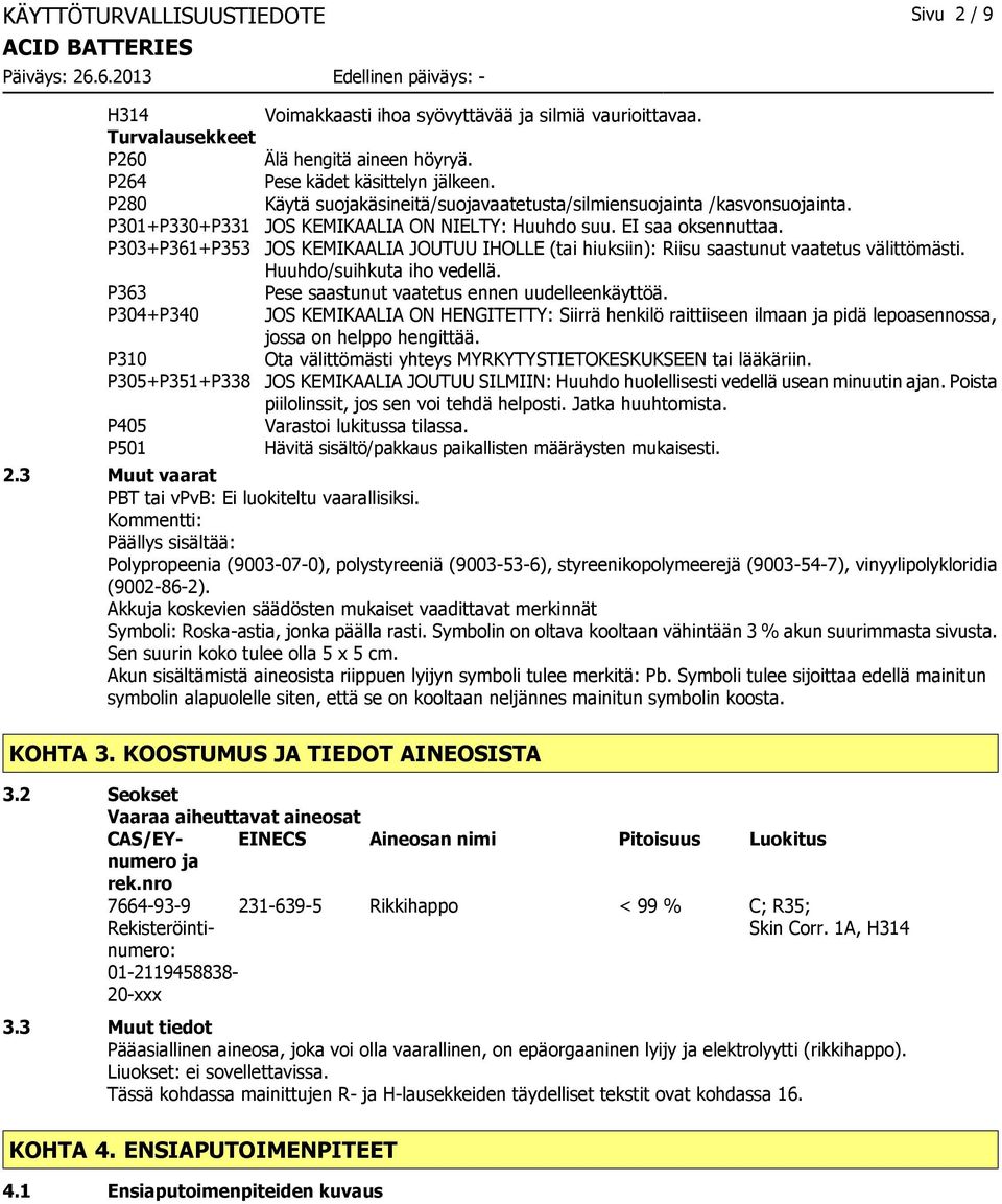 P303+P361+P353 JOS KEMIKAALIA JOUTUU IHOLLE (tai hiuksiin): Riisu saastunut vaatetus välittömästi. Huuhdo/suihkuta iho vedellä. P363 Pese saastunut vaatetus ennen uudelleenkäyttöä.