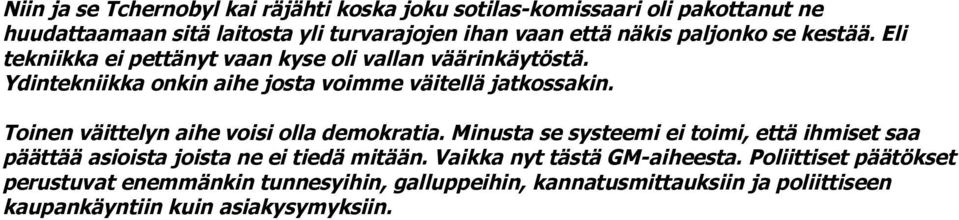 Toinen väittelyn aihe voisi olla demokratia. Minusta se systeemi ei toimi, että ihmiset saa päättää asioista joista ne ei tiedä mitään.