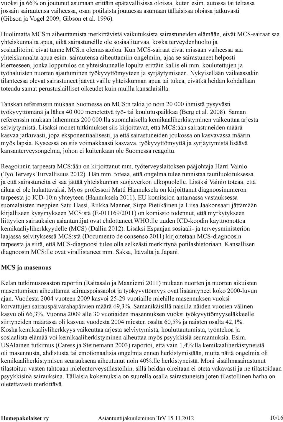Huolimatta MCS:n aiheuttamista merkittävistä vaikutuksista sairastuneiden elämään, eivät MCS-sairaat saa yhteiskunnalta apua, eikä sairastuneille ole sosiaaliturvaa, koska terveydenhuolto ja