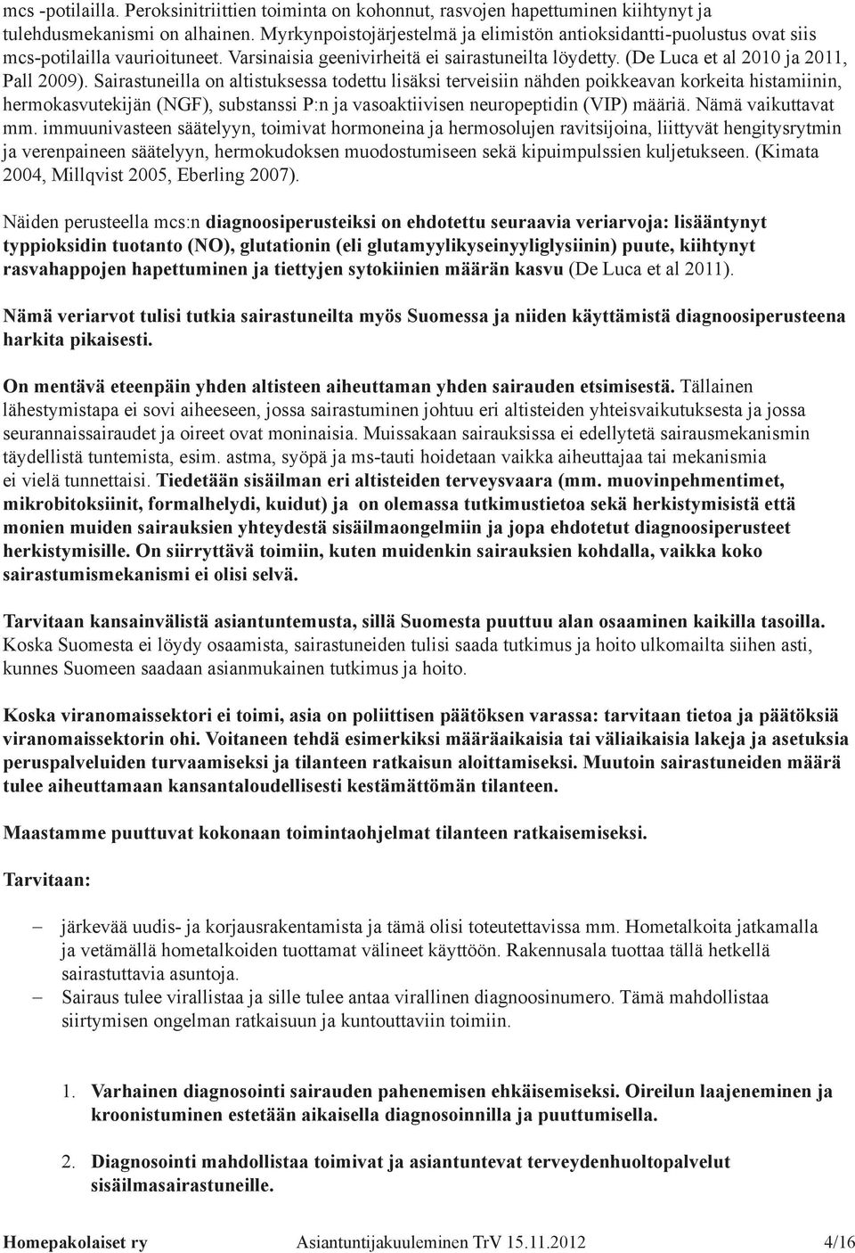 Sairastuneilla on altistuksessa todettu lisäksi terveisiin nähden poikkeavan korkeita histamiinin, hermokasvutekijän (NGF), substanssi P:n ja vasoaktiivisen neuropeptidin (VIP) määriä.