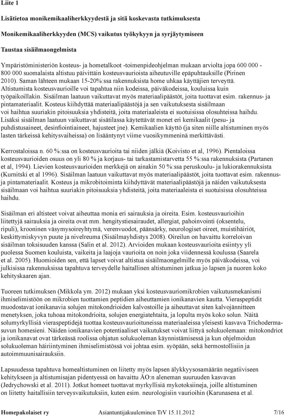 Saman lähteen mukaan 15-20%:ssa rakennuksista home uhkaa käyttäjien terveyttä. Altistumista kosteusvaurioille voi tapahtua niin kodeissa, päiväkodeissa, kouluissa kuin työpaikoillakin.