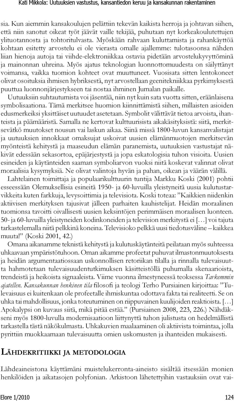 Myöskään rahvaan kuluttamista ja rahankäyttöä kohtaan esitetty arvostelu ei ole vierasta omalle ajallemme: tulotasoonsa nähden liian hienoja autoja tai viihde-elektroniikkaa ostavia pidetään