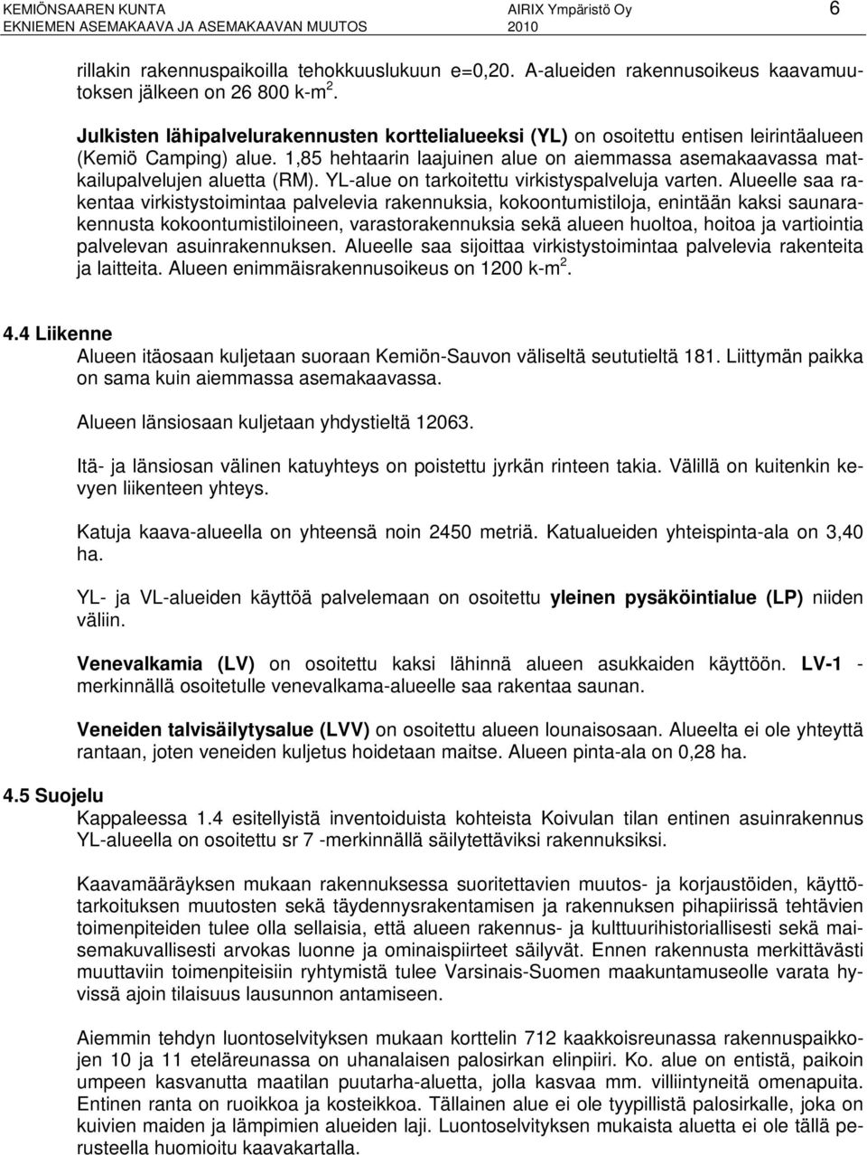 1,85 hehtaarin laajuinen alue on aiemmassa asemakaavassa matkailupalvelujen aluetta (RM). YL-alue on tarkoitettu virkistyspalveluja varten.