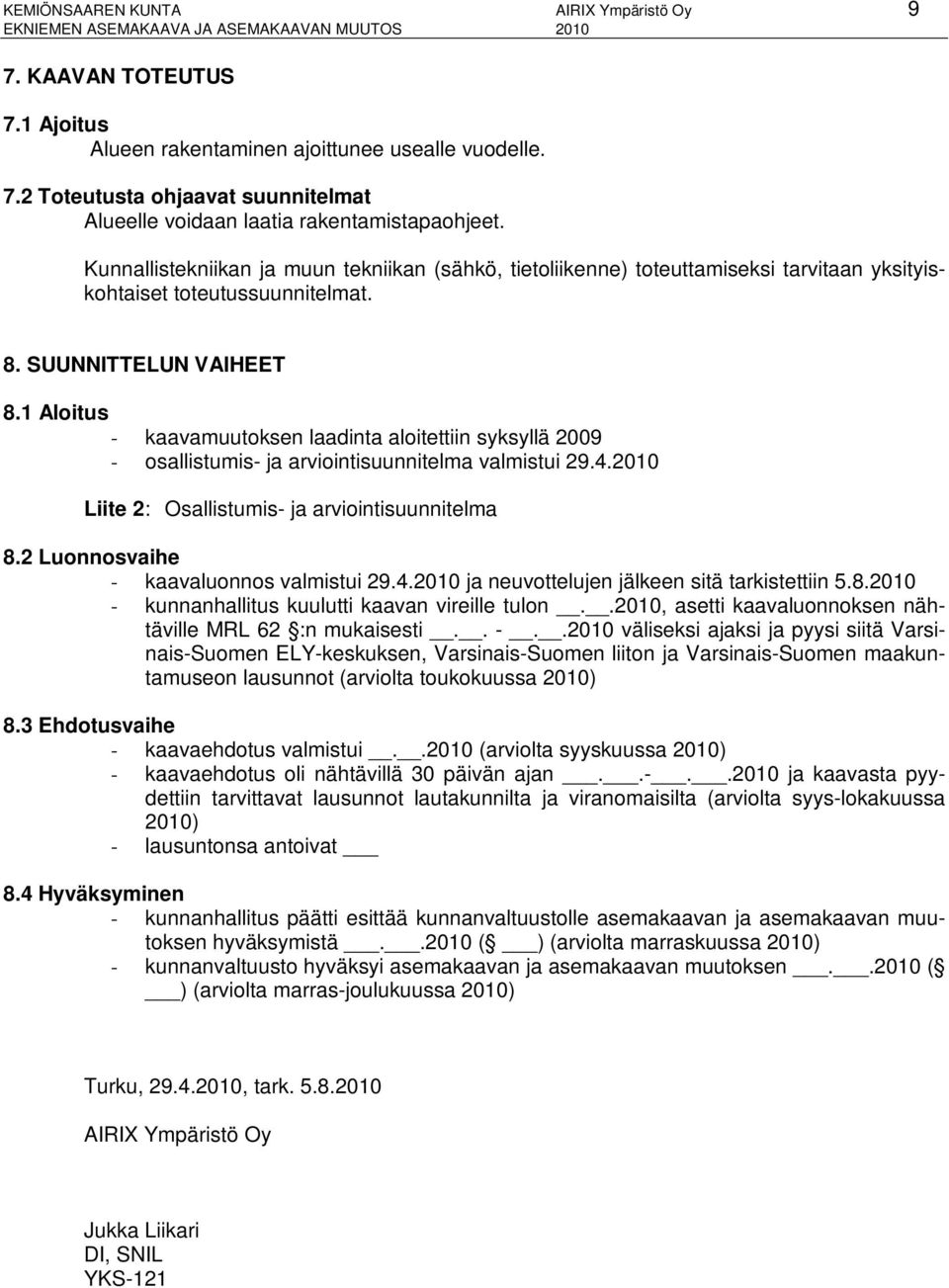 1 Aloitus - kaavamuutoksen laadinta aloitettiin syksyllä 2009 - osallistumis- ja arviointisuunnitelma valmistui 29.4.2010 Liite 2: Osallistumis- ja arviointisuunnitelma 8.